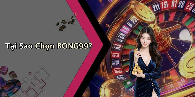 Tại Sao Chọn BONG99?