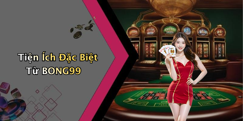 Tiện Ích Đặc Biệt Từ BONG99