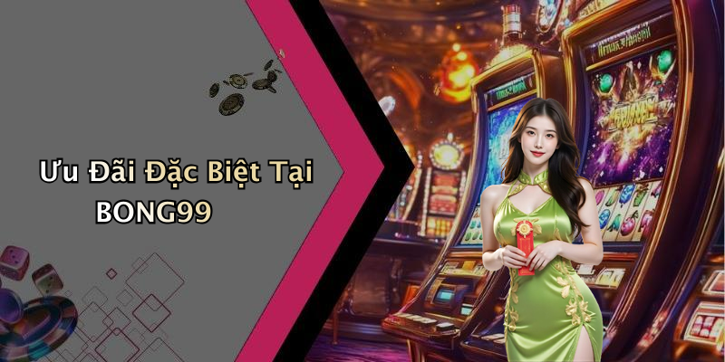 Ưu Đãi Đặc Biệt Tại BONG99