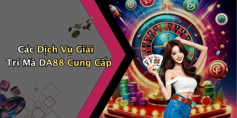 Các Dịch Vụ Giải Trí Mà DA88 Cung Cấp