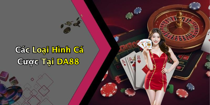 Các Loại Hình Cá Cược Tại DA88