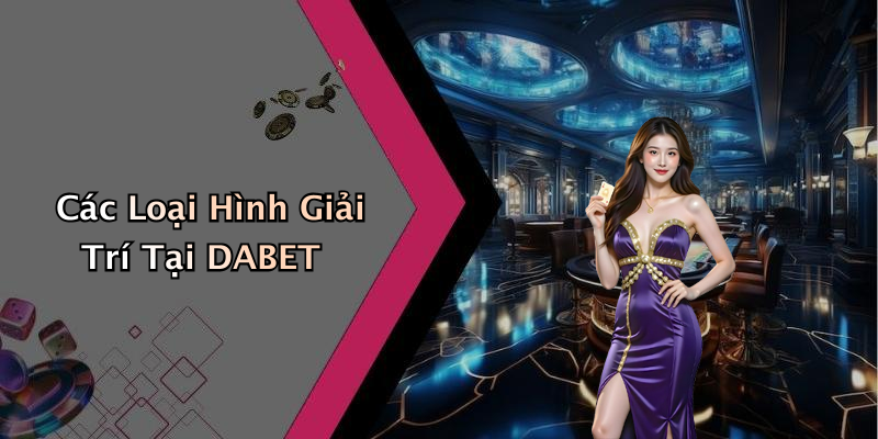 Các Loại Hình Giải Trí Tại DABET