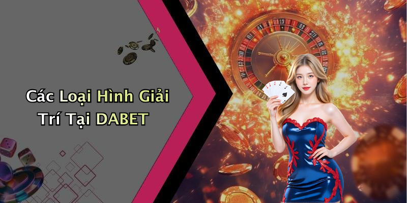 Các Loại Hình Giải Trí Tại DABET