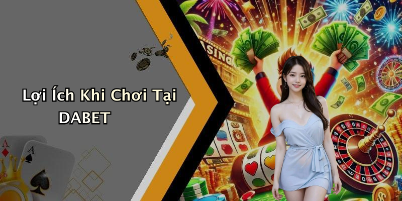 Lợi Ích Khi Chơi Tại DABET