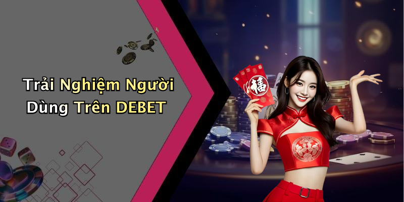 Trải Nghiệm Người Dùng Trên DEBET