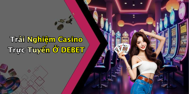 Trải Nghiệm Casino Trực Tuyến Ở DEBET