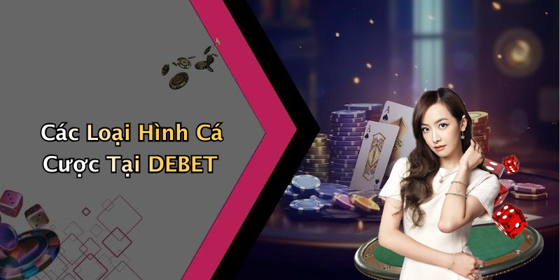 Các Loại Hình Cá Cược Tại DEBET