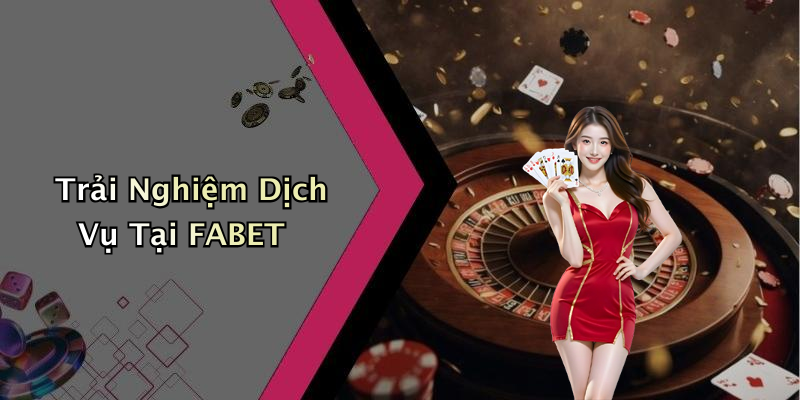 Trải Nghiệm Dịch Vụ Tại FABET
