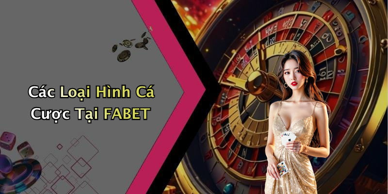 Các Loại Hình Cá Cược Tại FABET