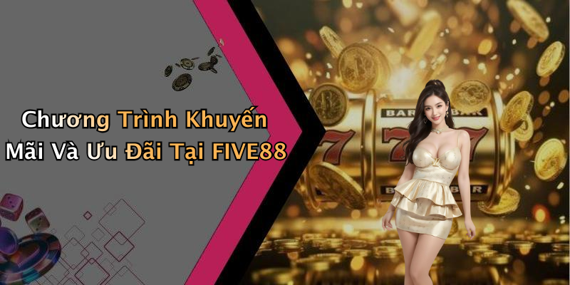 Chương Trình Khuyến Mãi Và Ưu Đãi Tại FIVE88