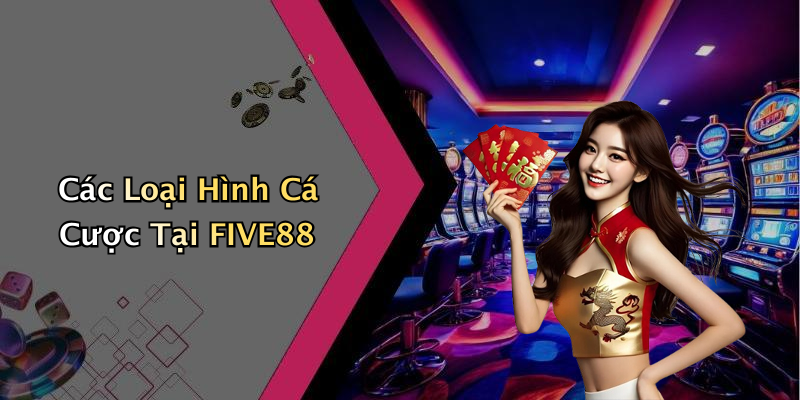 Các Loại Hình Cá Cược Tại FIVE88