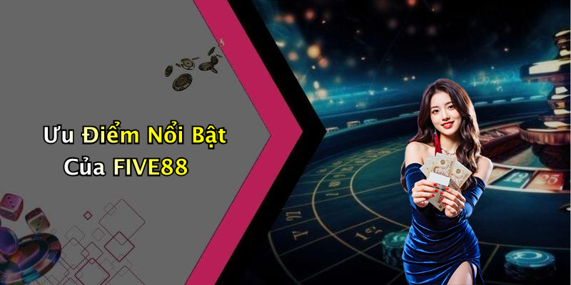 Ưu Điểm Nổi Bật Của FIVE88