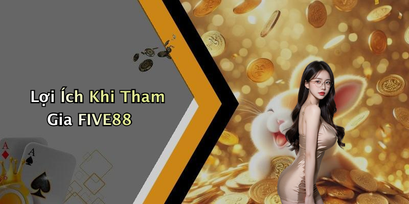 Lợi Ích Khi Tham Gia FIVE88