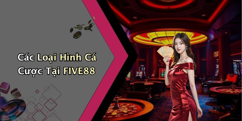 Các Loại Hình Cá Cược Tại FIVE88