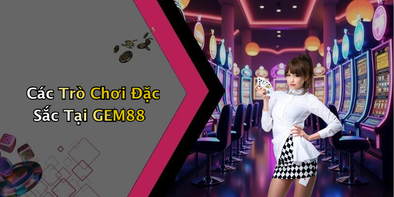 Các Trò Chơi Đặc Sắc Tại GEM88
