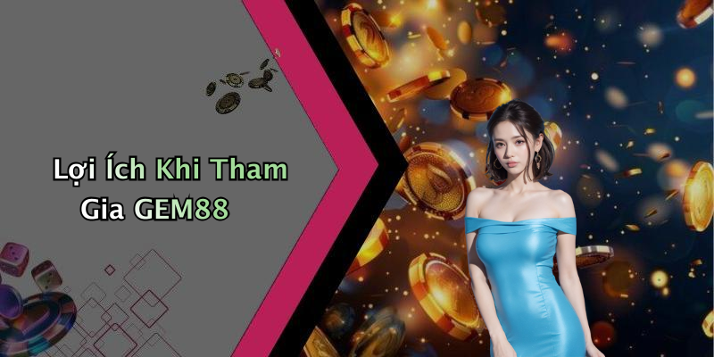 Lợi Ích Khi Tham Gia GEM88