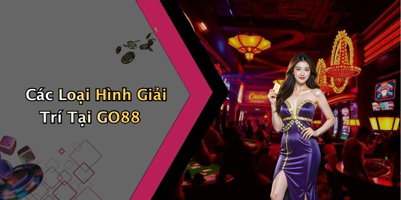 Các Loại Hình Giải Trí Tại GO88