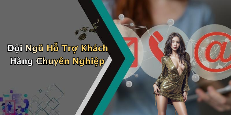 Đội Ngũ Hỗ Trợ Khách Hàng Chuyên Nghiệp