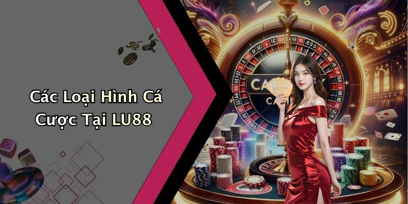Các Loại Hình Cá Cược Tại LU88