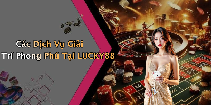 Các Dịch Vụ Giải Trí Phong Phú Tại LUCKY88