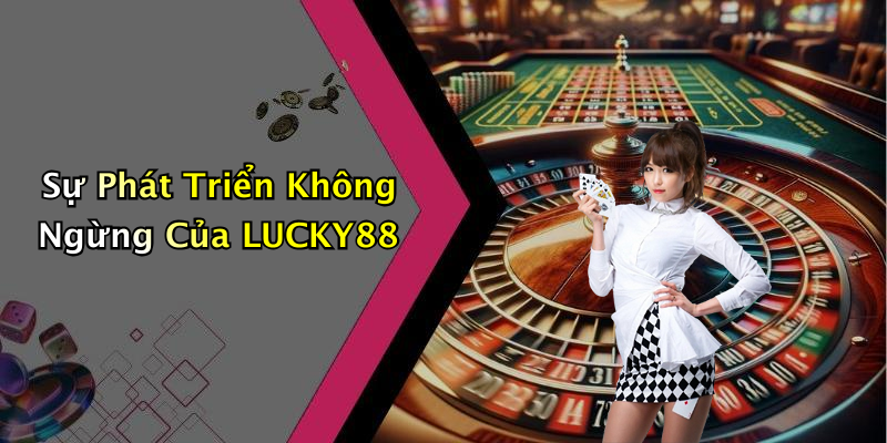 Sự Phát Triển Không Ngừng Của LUCKY88