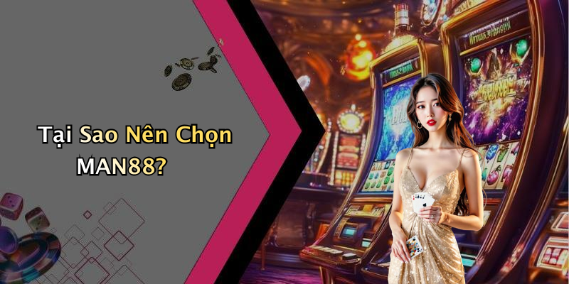 Tại Sao Nên Chọn MAN88?