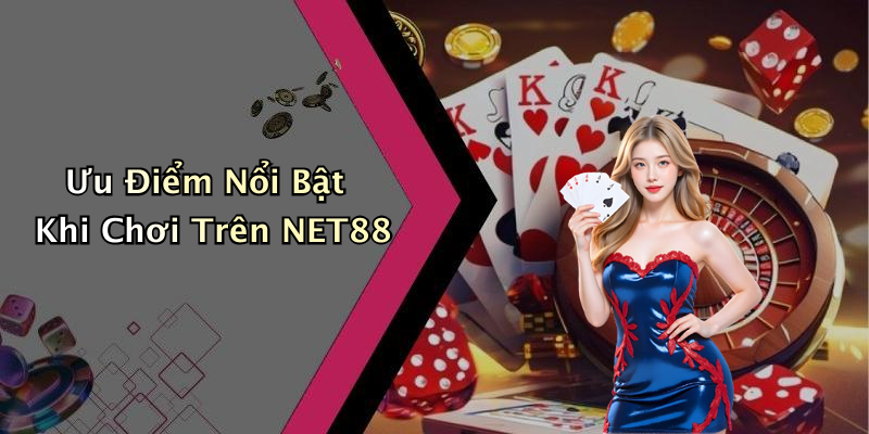 Ưu Điểm Nổi Bật Khi Chơi Trên NET88