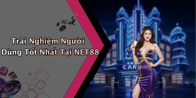 Trải Nghiệm Người Dùng Tốt Nhất Tại NET88