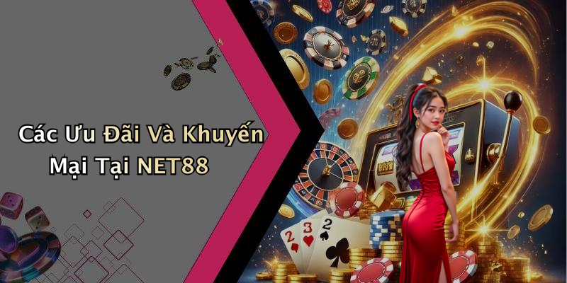 Các Ưu Đãi Và Khuyến Mại Tại NET88