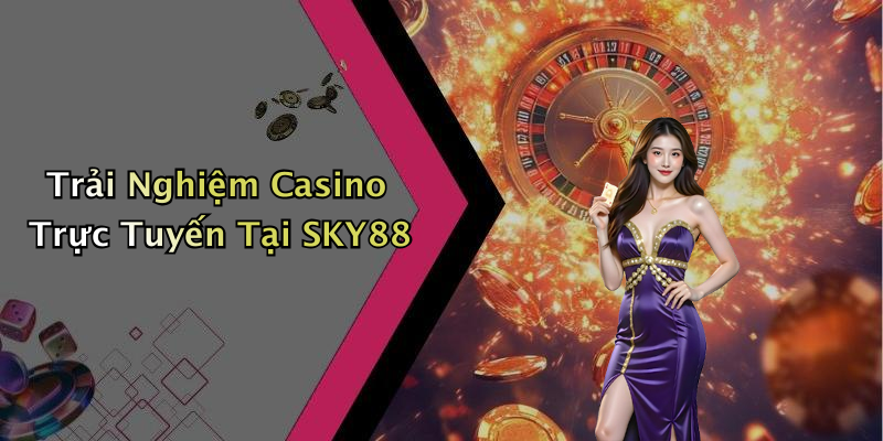 Trải Nghiệm Casino Trực Tuyến Tại SKY88