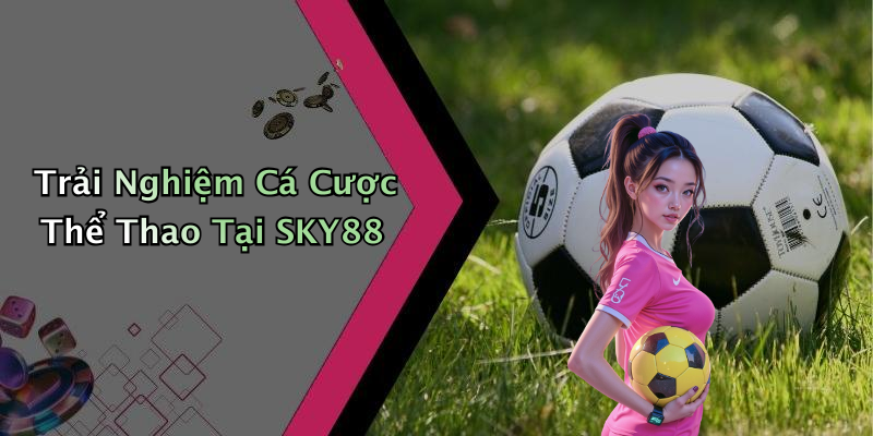 Trải Nghiệm Cá Cược Thể Thao Tại SKY88