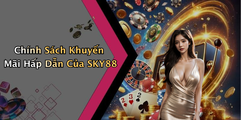 Chính Sách Khuyến Mãi Hấp Dẫn Của SKY88