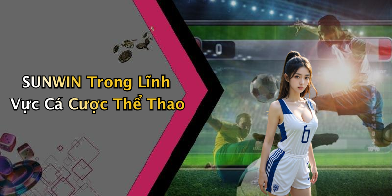 SUNWIN Trong Lĩnh Vực Cá Cược Thể Thao
