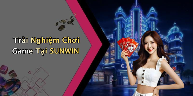 Trải Nghiệm Chơi Game Tại SUNWIN