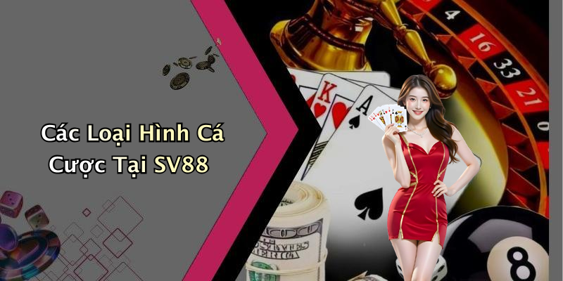 Các Loại Hình Cá Cược Tại SV88