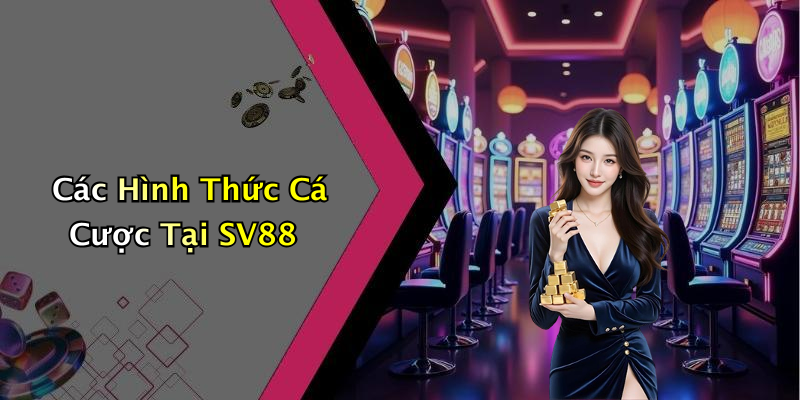 Các Hình Thức Cá Cược Tại SV88
