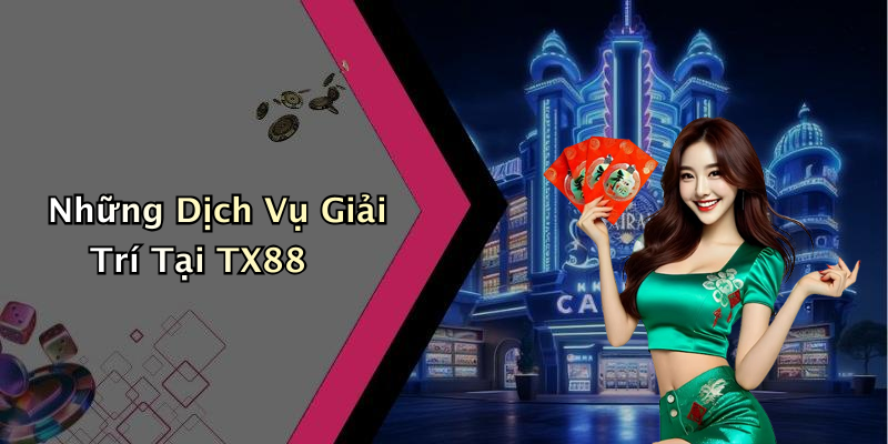 Những Dịch Vụ Giải Trí Tại TX88