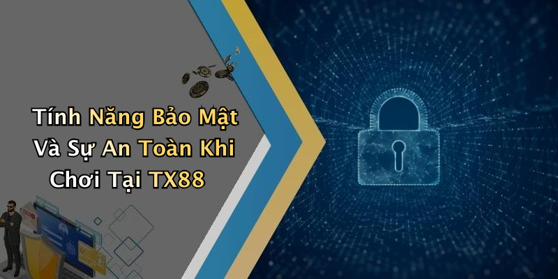 Tính Năng Bảo Mật Và Sự An Toàn Khi Chơi Tại TX88