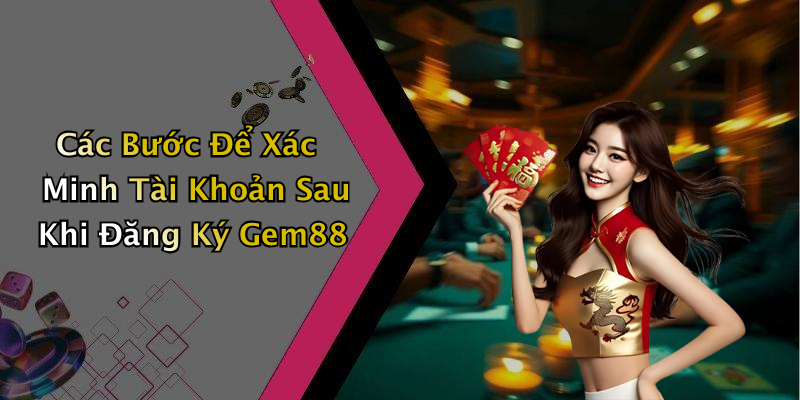 Các Bước Để Xác Minh Tài Khoản Sau Khi Đăng Ký Gem88