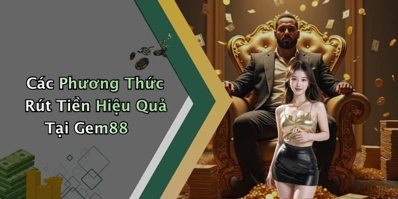 Các Phương Thức Rút Tiền Hiệu Quả Tại Gem88