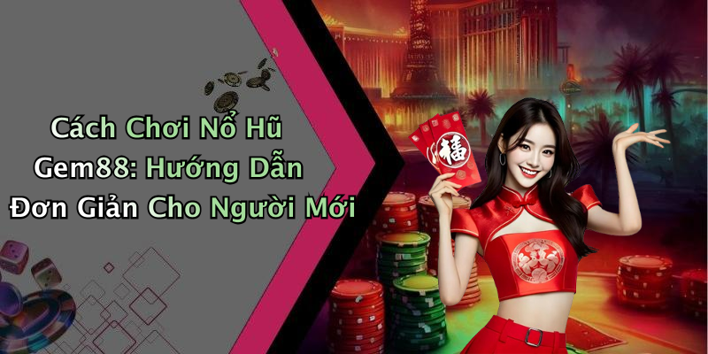 Cách Chơi Nổ Hũ Gem88: Hướng Dẫn Đơn Giản Cho Người Mới