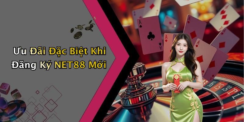 Ưu Đãi Đặc Biệt Khi Đăng Ký NET88 Mới