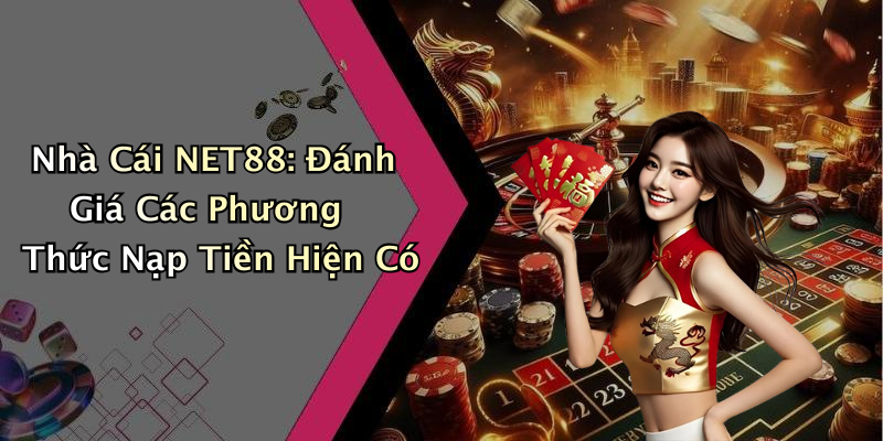 Nhà Cái NET88: Đánh Giá Các Phương Thức Nạp Tiền Hiện Có