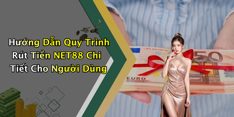 Hướng Dẫn Quy Trình Rút Tiền NET88 Chi Tiết Cho Người Dùng