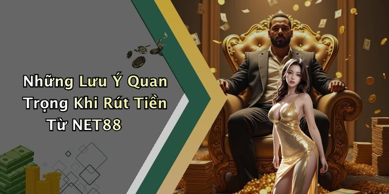 Những Lưu Ý Quan Trọng Khi Rút Tiền Từ NET88