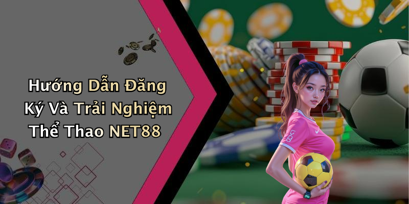 Hướng Dẫn Đăng Ký Và Trải Nghiệm Thể Thao NET88