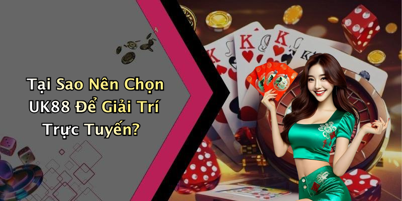 Tại Sao Nên Chọn UK88 Để Giải Trí Trực Tuyến?