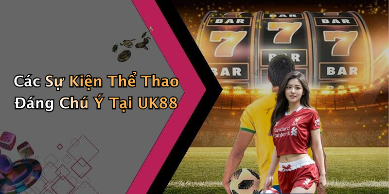 Các Sự Kiện Thể Thao Đáng Chú Ý Tại UK88