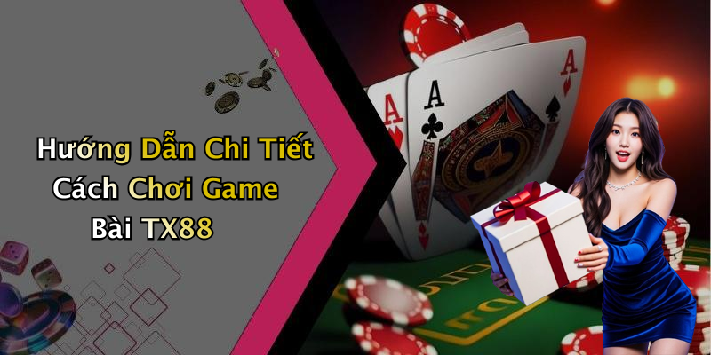 Hướng Dẫn Chi Tiết Cách Chơi Game Bài TX88