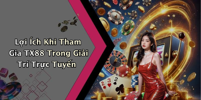 Lợi Ích Khi Tham Gia TX88 Trong Giải Trí Trực Tuyến